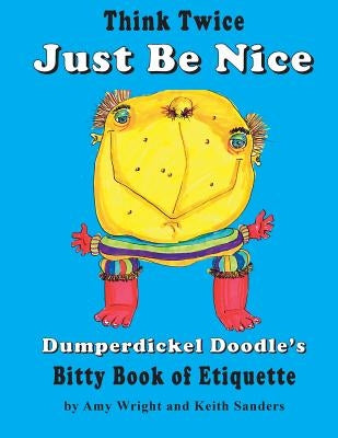 Think Twice Just Be Nice: Dumperdickel Doodle's Bitty Book of Etiquette by Sanders, Keith