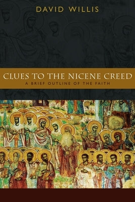 Clues to the Nicene Creed: A Brief Outline of the Faith by Willis, David