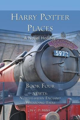 Harry Potter Places Book Four - Newts: Northeastern England Wizarding Treks by Miller, Charly D.