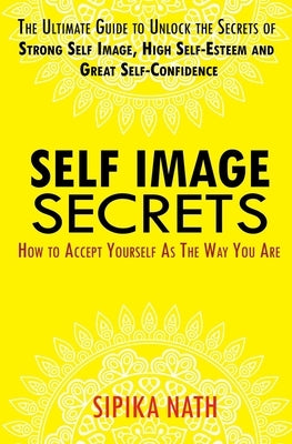 Self Image Secrets: How to Accept Yourself as the Way You Are by Nath, Sipika