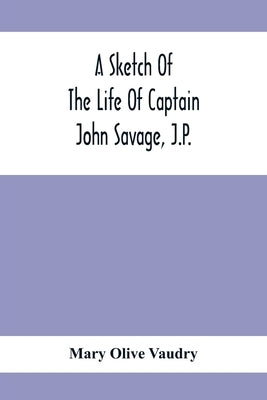 A Sketch Of The Life Of Captain John Savage, J.P.: First Settler In Shefford County, 1792; Also The Early History Of St. John'S Church, West Shefford, by Olive Vaudry, Mary