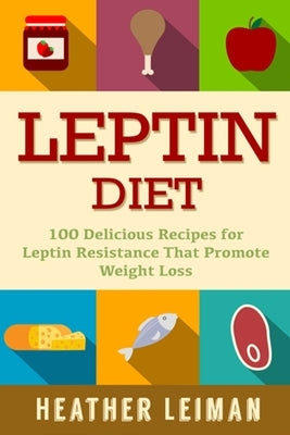 Leptin Diet: 100 Delicious Recipes for the Leptin Diet by Leiman, Heather