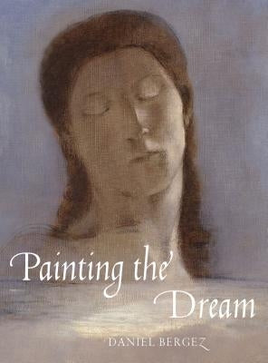 Painting the Dream: A History of Dreams in Art, from the Renaissance to Surrealism by Bergez, Daniel