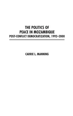The Politics of Peace in Mozambique: Post-Conflict Democratization, 1992-2000 by Manning, Carrie