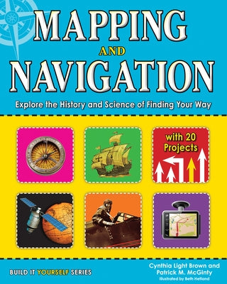 Mapping and Navigation: Explore the History and Science of Finding Your Way with 20 Projects by Brown, Cynthia Light