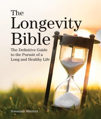 The Longevity Bible: The Definitive Guide to the Pursuit of a Long and Healthy Life by Marriott, Susannah