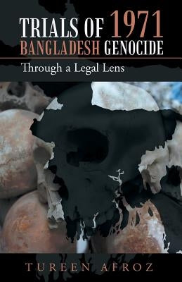 Trials of 1971 Bangladesh Genocide: Through a Legal Lens by Afroz, Tureen