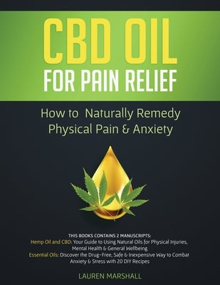 CBD Oil for Pain Relief: 2 Manuscripts - How to Naturally Remedy Physical Pain & Anxiety by Marshall, Lauren