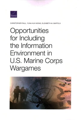 Opportunities for Including the Information Environment in U.S. Marine Corps Wargames by Paul, Christopher