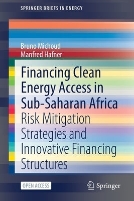 Financing Clean Energy Access in Sub-Saharan Africa: Risk Mitigation Strategies and Innovative Financing Structures by Michoud, Bruno