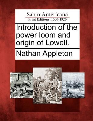Introduction of the Power Loom and Origin of Lowell. by Appleton, Nathan