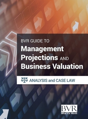 The BVR Guide to Management Projections and Business Valuation: Analysis and Case Law by Bvr