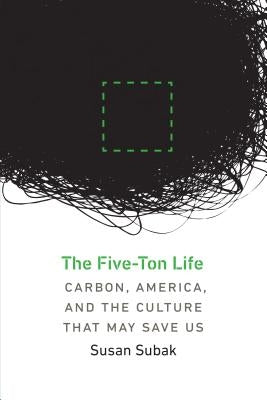 The Five-Ton Life: Carbon, America, and the Culture That May Save Us by Subak, Susan