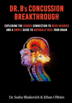 Dr. B's Concussion Breakthrough: Exploring the Hidden Connection to Neck Injuries and a Simple Guide to Naturally Heal Your Brain by O'Brien, Ethan
