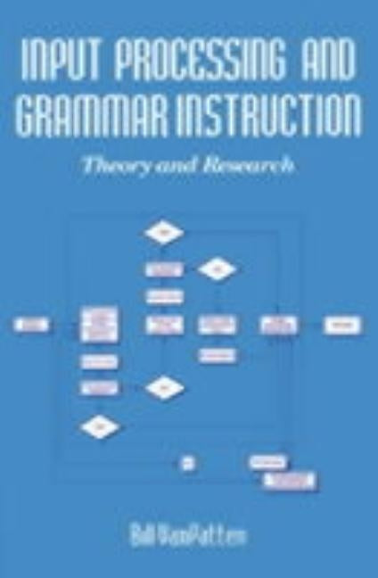 Input Processing and Grammar Instruction in Second Language Acquisition by Van Patten, Bill