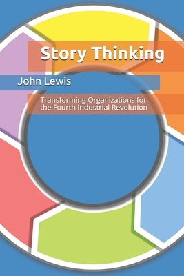 Story Thinking: Transforming Organizations for the Fourth Industrial Revolution by Lewis, John
