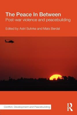 The Peace in Between: Post-War Violence and Peacebuilding by Suhrke, Astri