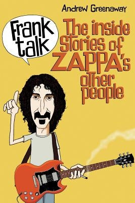 Frank Talk: The Inside Stories of Zappa's Other People by Greenaway, Andrew