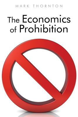 The Economics of Prohibition by Thornton, Mark