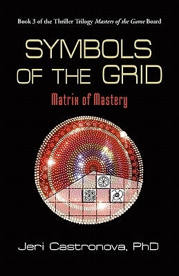 Symbols of the Grid: Matrix of Mastery - Book 3 of the 2013 Thriller Trilogy Masters of the Game Board by Castronova, Jeri