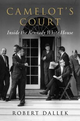 Camelot's Court: Inside the Kennedy White House by Dallek, Robert