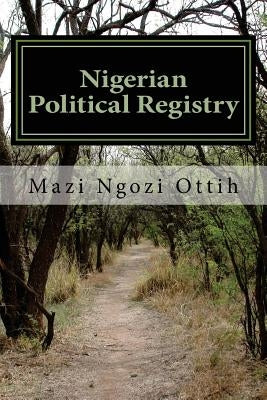 Nigerian Political Registry: 1944 - 2016 by Ottih, Mazi Ngozi