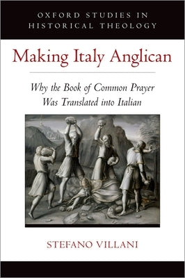 Making Italy Anglican: Why the Book of Common Prayer Was Translated Into Italian by Villani, Stefano