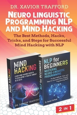 Neuro-linguistic Programming (NLP) and Mind Hacking 2 in 1: The Best Methods, Hacks, Tricks, and Steps for Successful Mind Hacking with NLP by Trafford, Xavior