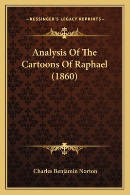 Analysis Of The Cartoons Of Raphael (1860) by Norton, Charles Benjamin