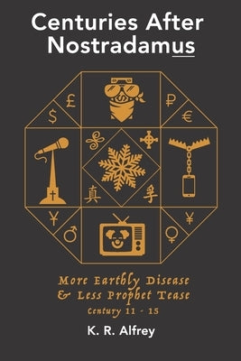 Centuries After Nostradamus: More Earthly Disease & Less Prophet Tease Century 11 - 15 by Alfrey, K. R.