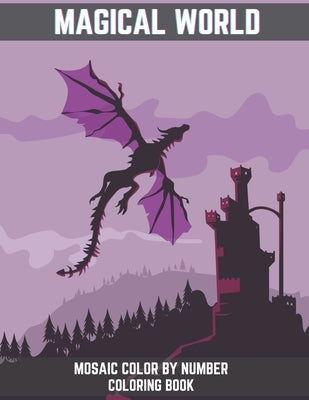 Magical World Mosaic Color By Number Coloring Book: An Adult Mosaic Coloring Book With Magical Phoenix, Mermaids, Pegasus, Unicorn, Dragon, Hydra and by Publishing House, Blue Sea