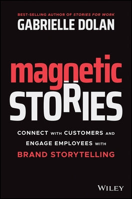 Magnetic Stories: Connect with Customers and Engage Employees with Brand Storytelling by Dolan, Gabrielle