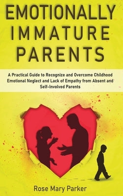Emotionally Immature Parents: A Practical Guide to Recognize and Overcome Childhood Emotional Neglect and Lack of Empathy from Absent and Self-Invol by Parker, Rose Mary