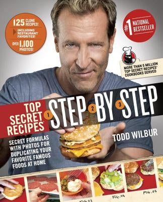 Top Secret Recipes Step-By-Step: Secret Formulas with Photos for Duplicating Your Favorite Famous Foods at Home by Wilbur, Todd