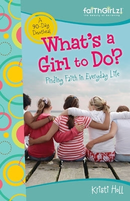 What's a Girl to Do?: 90-Day Devotional by Holl, Kristi