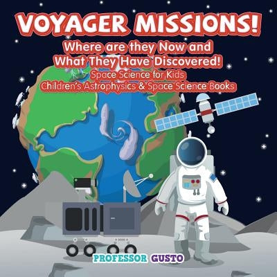 Voyager Missions! Where Are They Now and What They Have Discovered! - Space Science for Kids - Children's Astrophysics & Space Science Books by Gusto, Professor