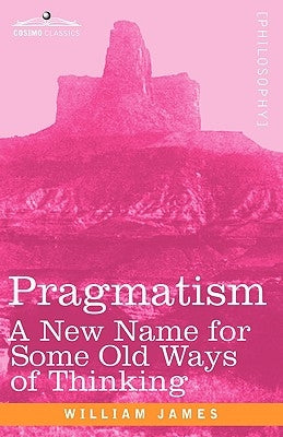 Pragmatism: A New Name for Some Old Ways of Thinking by James, William