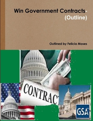 Win Government Contracts-(Outline) by Moses, Felicia