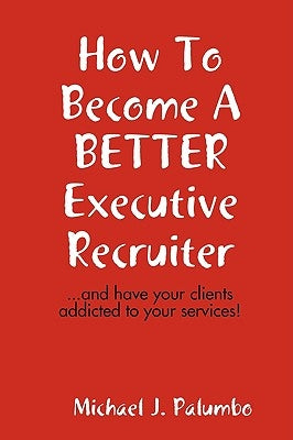 How to become a better executive recruiter... by Palumbo, Michael