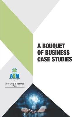 A Bouquet of Business Case Studies by Associate Asm, Prof J. a. Kulk