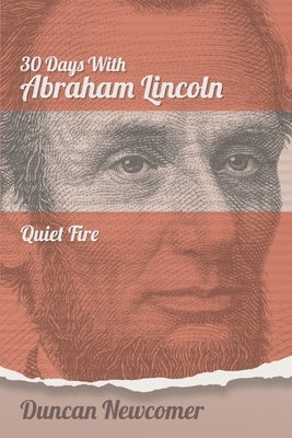 Thirty Days With Abraham Lincoln: Quiet Fire by Newcomer, Duncan