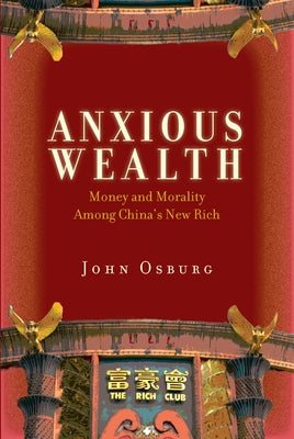 Anxious Wealth: Money and Morality Among China's New Rich by Osburg, John