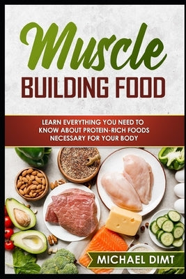 Muscle Building Food: If You Want to Build Muscle, You Better Be Ready to Eat Like It! Read This Game-Changing Guide to Muscle-Building Food by Dimt, Michael