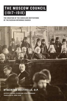 The Moscow Council (1917-1918): The Creation of the Conciliar Institutions of the Russian Orthodox Church by Destivelle, Hyacinthe