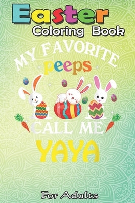 Easter Coloring Book For Adults: Happy Easter Day Funny My Favorite Peeps Call Me Yaya A Happy Easter Coloring Book For Teens & Adults - Great Gifts w by Jenny, Bookcreators