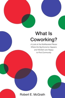 What Is Coworking? by McGrath, Robert E.