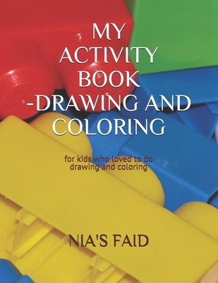 My Activitiy Book-Drawing and Coloring: For kids age 2-5 years old who loved to draw and coloring by Faid, Nia's