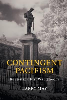 Contingent Pacifism: Revisiting Just War Theory by May, Larry