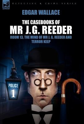The Casebooks of MR J. G. Reeder: Book 1-Room 13, the Mind of MR J. G. Reeder and Terror Keep by Wallace, Edgar