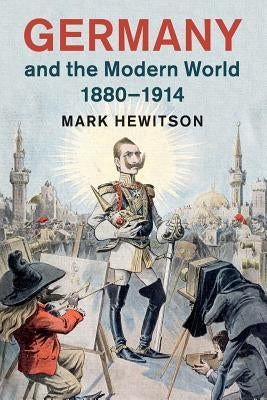 Germany and the Modern World, 1880-1914 by Hewitson, Mark